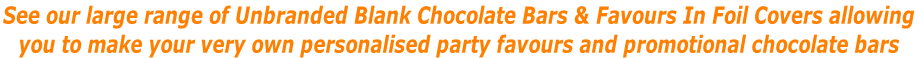See our large range of Unbranded Blank Chocolate Bars & Favours In Foil Covers allowing  you to make your very own personalised party favours and promotional chocolate bars